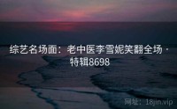 综艺名场面：老中医李雪妮笑翻全场 · 特辑8698