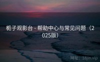 栀子观影台 - 帮助中心与常见问题（2025版）