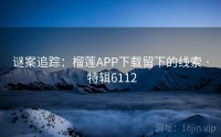 谜案追踪：榴莲APP下载留下的线索 · 特辑6112