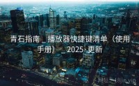 青石指南 _ 播放器快捷键清单（使用手册） _ 2025·更新