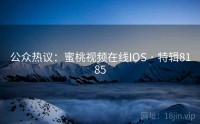 公众热议：蜜桃视频在线IOS · 特辑8185