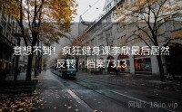 意想不到！疯狂健身课李欣最后居然反转 · 档案7313