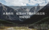 未来畅想：榴莲APP下载的科技应用 · 特辑9361