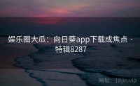 娱乐圈大瓜：向日葵app下载成焦点 · 特辑8287