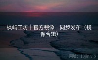 枫屿工坊｜官方镜像｜同步发布（镜像合辑）
