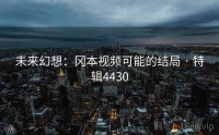 未来幻想：冈本视频可能的结局 · 特辑4430