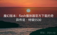 魔幻版本：flash播放器官方下载的奇异传说 · 特辑5530