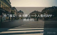 冷门事实：关于晚上一个人看的APP · 热点981