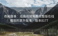 奇闻趣事：插曲视频免费完整版在线播放的意外版本 · 版本8177