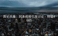 舆论风暴：冈本视频引发讨论 · 特辑4665