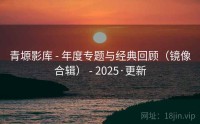 青塬影库 - 年度专题与经典回顾（镜像合辑） - 2025·更新