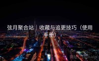弦月聚合站｜收藏与追更技巧（使用手册）