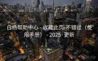 白杨帮助中心 - 收藏此页-不错过（使用手册） - 2025·更新