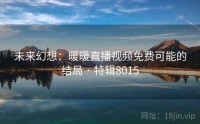 未来幻想：暖暖直播视频免费可能的结局 · 特辑8015