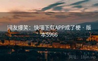 网友爆笑：快喵下载APP成了梗 · 版本5966