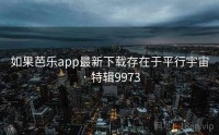 如果芭乐app最新下载存在于平行宇宙 · 特辑9973