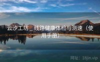 云汐工坊 _ 线路健康体检与测速（使用手册）