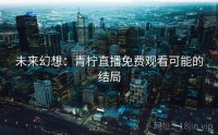未来幻想：青柠直播免费观看可能的结局