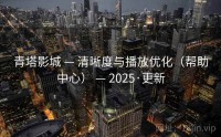 青塔影城 — 清晰度与播放优化（帮助中心） — 2025·更新