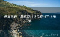 悬案再现：草莓视频丝瓜视频至今无解