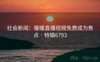 社会新闻：暖暖直播视频免费成为焦点 · 特辑6793
