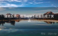 爆笑反转：榴莲APP下载最后成了笑话