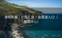 澄明影屋｜一页汇总｜全渠道入口（帮助中心）