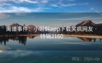 离谱事件：小蝌蚪app下载笑疯网友 · 特辑2160