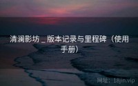 清澜影坊 _ 版本记录与里程碑（使用手册）