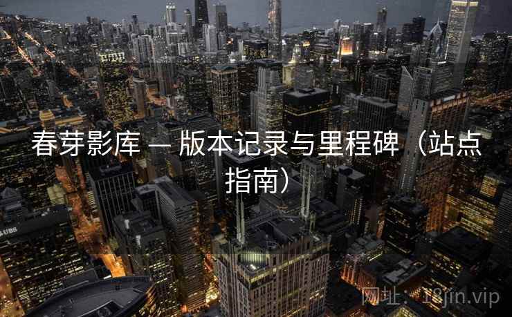 春芽影库 — 版本记录与里程碑（站点指南）