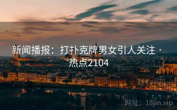 新闻播报：打扑克牌男女引人关注 · 热点2104
