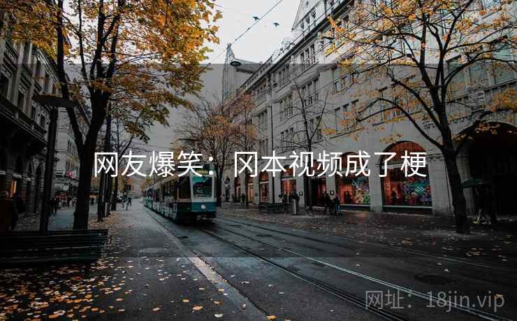 网友爆笑：冈本视频成了梗