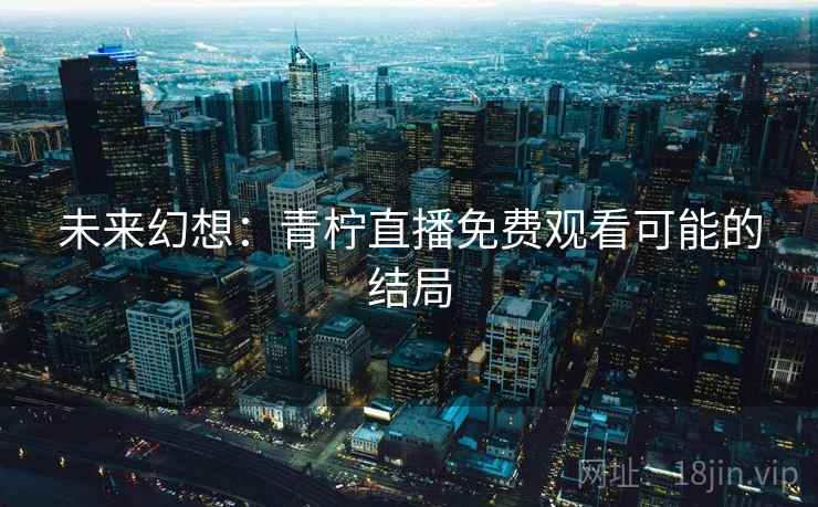 未来幻想：青柠直播免费观看可能的结局
