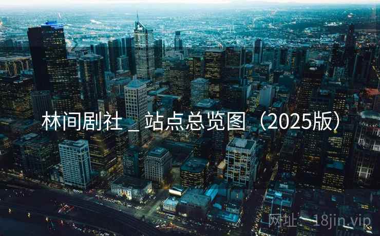 林间剧社 _ 站点总览图（2025版）
