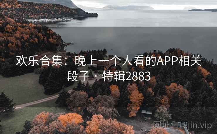 欢乐合集：晚上一个人看的APP相关段子 · 特辑2883