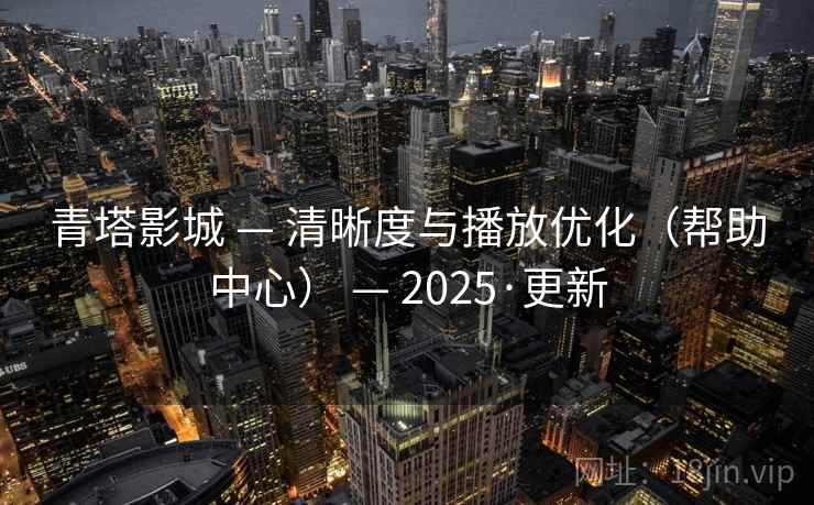 青塔影城 — 清晰度与播放优化（帮助中心） — 2025·更新