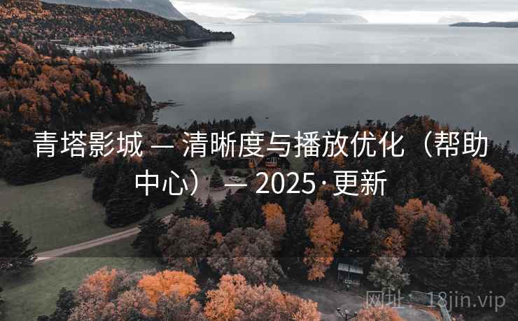 青塔影城 — 清晰度与播放优化（帮助中心） — 2025·更新