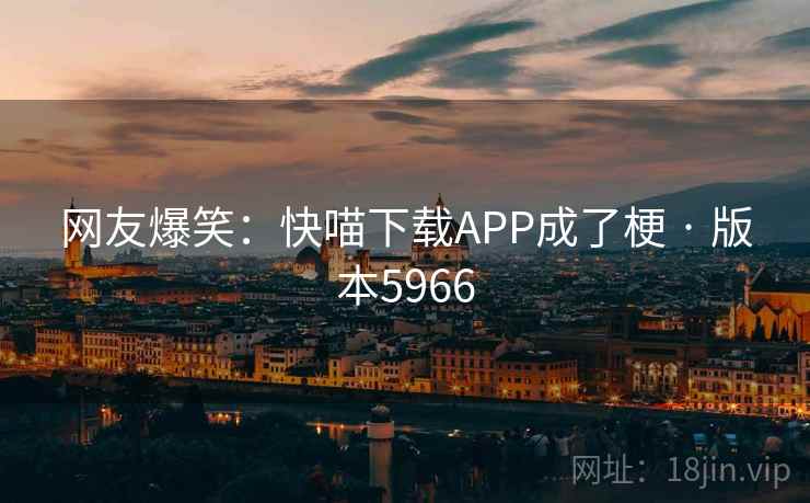 网友爆笑：快喵下载APP成了梗 · 版本5966