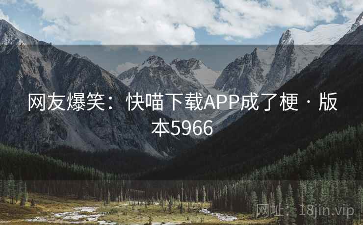 网友爆笑：快喵下载APP成了梗 · 版本5966