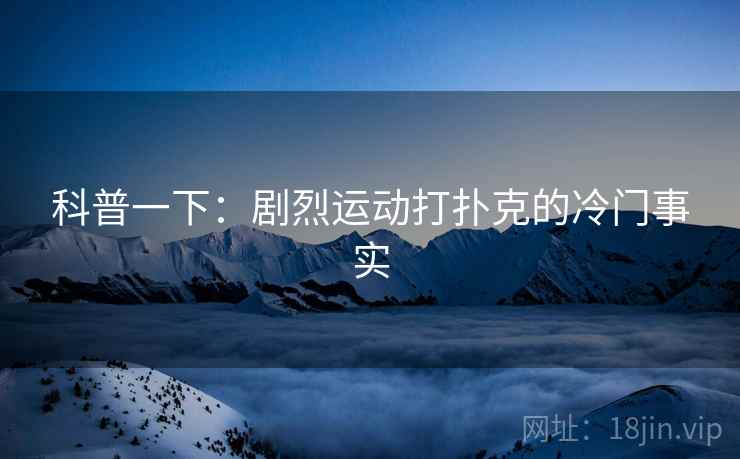 科普一下：剧烈运动打扑克的冷门事实