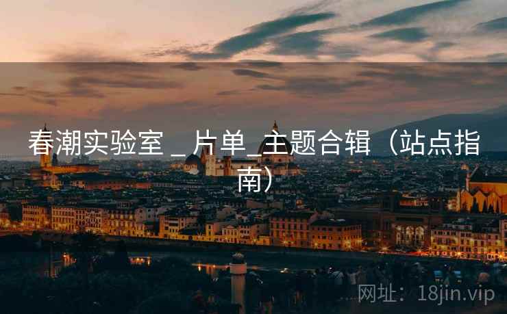 春潮实验室 _ 片单_主题合辑（站点指南）