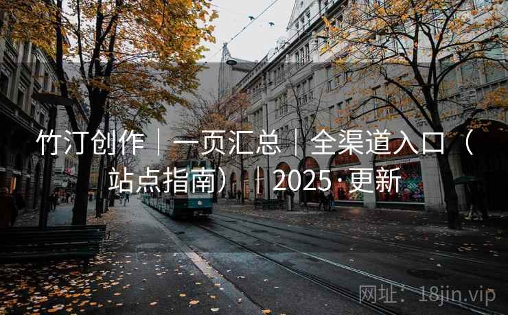 竹汀创作｜一页汇总｜全渠道入口（站点指南）｜2025·更新