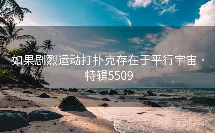 如果剧烈运动打扑克存在于平行宇宙 · 特辑5509