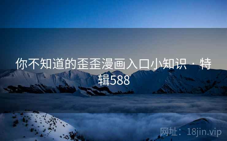 你不知道的歪歪漫画入口小知识 · 特辑588