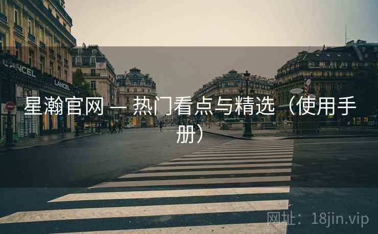 星瀚官网 — 热门看点与精选（使用手册）