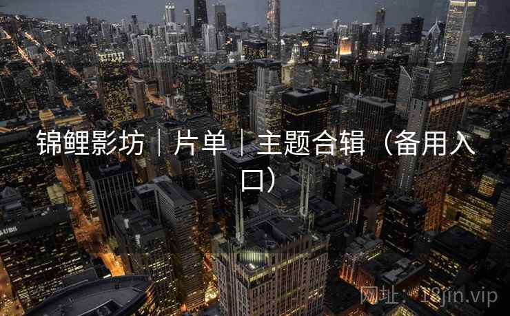 锦鲤影坊｜片单｜主题合辑（备用入口）
