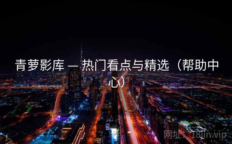 青萝影库 — 热门看点与精选（帮助中心）