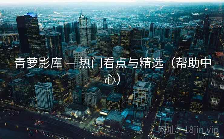 青萝影库 — 热门看点与精选（帮助中心）