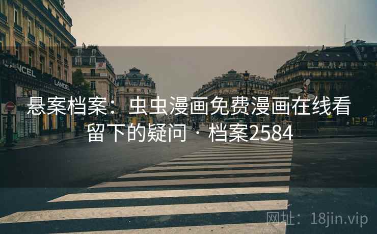 悬案档案：虫虫漫画免费漫画在线看留下的疑问 · 档案2584