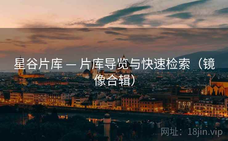星谷片库 — 片库导览与快速检索（镜像合辑）